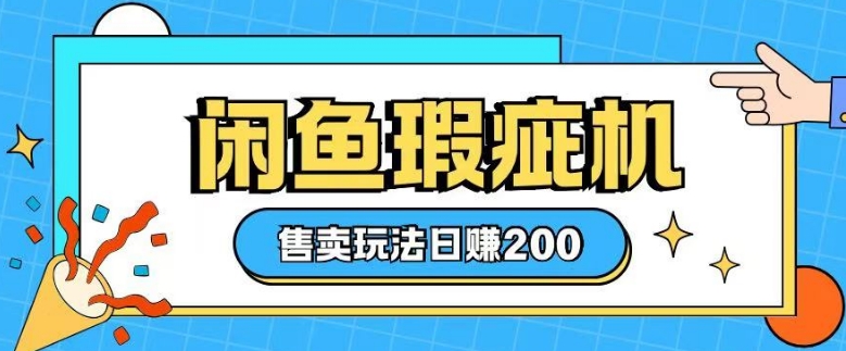 咸鱼瑕疵机售卖玩法0基础也能上手,日入2张|淘骐网赚资源库