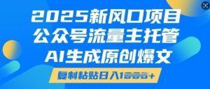 2025新风口项目，公众号流量主托管，AI生成原创爆文，复制粘贴日入多张|淘骐网赚资源库