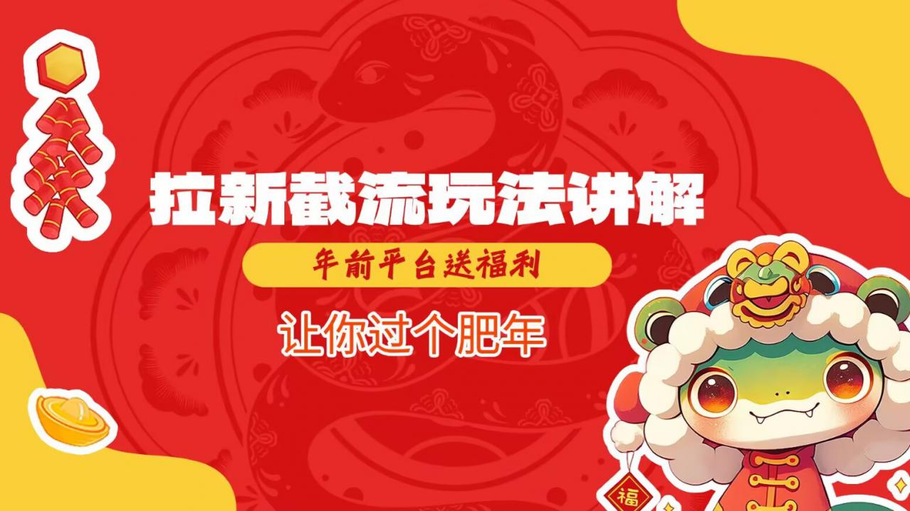 拉新截流玩法讲解,年前平台送福利,让你过个肥年|淘骐网赚资源库