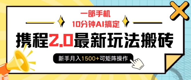一部手机10分钟AI搞定,携程2.0最新玩法搬砖,新手月入1500+可矩阵操作|淘骐网赚资源库