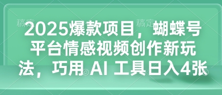 2025爆款项目，蝴蝶号平台情感视频创作新玩法，巧用 AI 工具日入4张|淘骐网赚资源库
