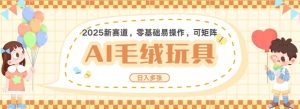 2025AI卡通玩偶赛道，每天五分钟，日入好几张，全程AI操作，可矩阵操作放大收益|淘骐网赚资源库