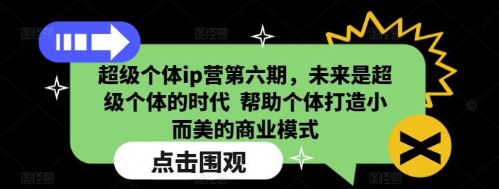 超级个体ip营第六期,未来是超级个体的时代 帮助个体打造小而美的商业模式|淘骐网赚资源库