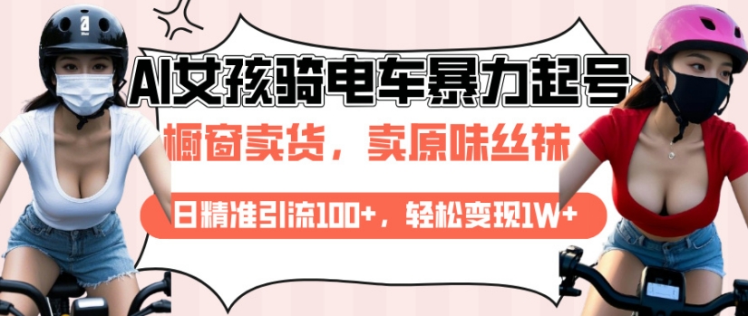 AI起号美女骑电车视频,日精准引流100+,轻松变现1W+|淘骐网赚资源库