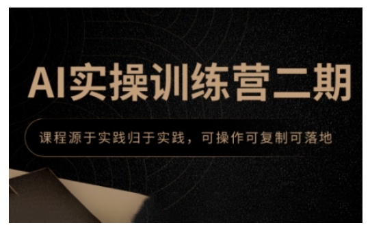 AI实操训练营二期,课程源于实践归于实践,可操作可复制可落地|淘骐网赚资源库