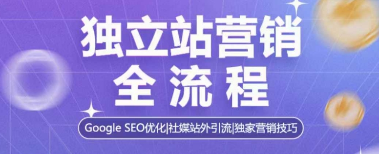 独立站营销全流程，Google SEO优化，社媒站外引流，独家营销技巧|淘骐网赚资源库
