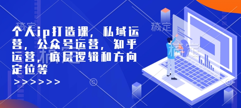 个人ip打造课，私域运营，公众号运营，知乎运营，底层逻辑和方向定位等|淘骐网赚资源库