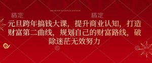 元旦跨年搞钱大课，提升商业认知，打造财富第二曲线，规划自己的财富路线，破除迷茫无效努力|淘骐网赚资源库