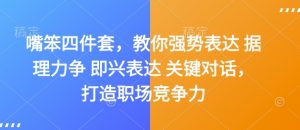 嘴笨四件套，教你强势表达 据理力争 即兴表达 关键对话，打造职场竞争力|淘骐网赚资源库