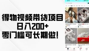 得物视频带货项目,日入200+,零门槛可长期做!|淘骐网赚资源库