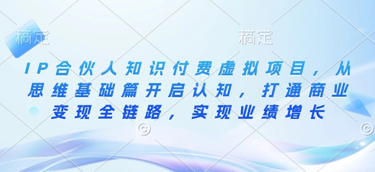 IP合伙人知识付费虚拟项目,从思维基础篇开启认知,打通商业变现全链路,实现业绩增长|淘骐网赚资源库