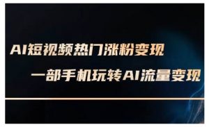 AI短视频热门涨粉变现课，AI数字人制作短视频超级变现实操课，一部手机玩转短视频变现|淘骐网赚资源库