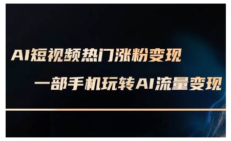 AI短视频热门涨粉变现课，AI数字人制作短视频超级变现实操课，一部手机玩转短视频变现|淘骐网赚资源库