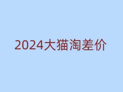 2024版大猫淘差价课程,新手也能学的无货源电商课程|淘骐网赚资源库