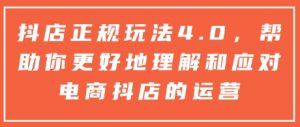 抖店正规玩法4.0,帮助你更好地理解和应对电商抖店的运营|淘骐网赚资源库