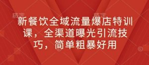 新餐饮全域流量爆店特训课,全渠道曝光引流技巧,简单粗暴好用|淘骐网赚资源库