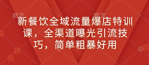 新餐饮全域流量爆店特训课,全渠道曝光引流技巧,简单粗暴好用|淘骐网赚资源库