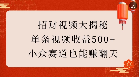 招财视频大揭秘:单条视频收益500+,小众赛道也能挣翻天!|淘骐网赚资源库