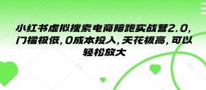 小红书虚拟搜索电商陪跑实战营2.0，门槛极低，0成本投入，天花板高，可以轻松放大|淘骐网赚资源库