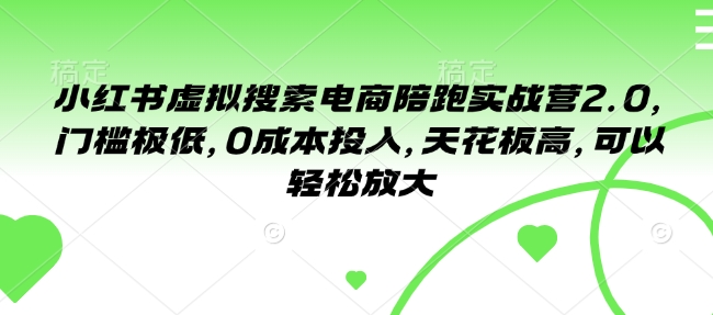 小红书虚拟搜索电商陪跑实战营2.0，门槛极低，0成本投入，天花板高，可以轻松放大|淘骐网赚资源库