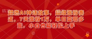 超燃AI神话故事，超级涨粉赛道，7天涨粉1万，单日变现多张，小白也能轻松上手（附详细教程）|淘骐网赚资源库