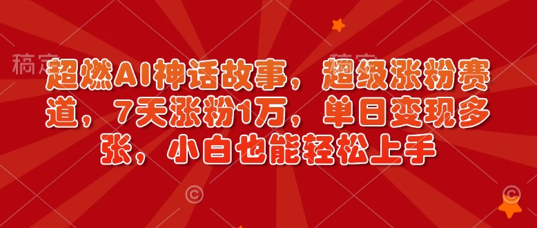 超燃AI神话故事，超级涨粉赛道，7天涨粉1万，单日变现多张，小白也能轻松上手（附详细教程）|淘骐网赚资源库
