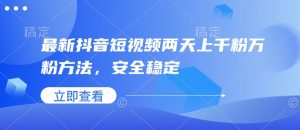 最新抖音短视频两天上千粉万粉方法,安全稳定|淘骐网赚资源库