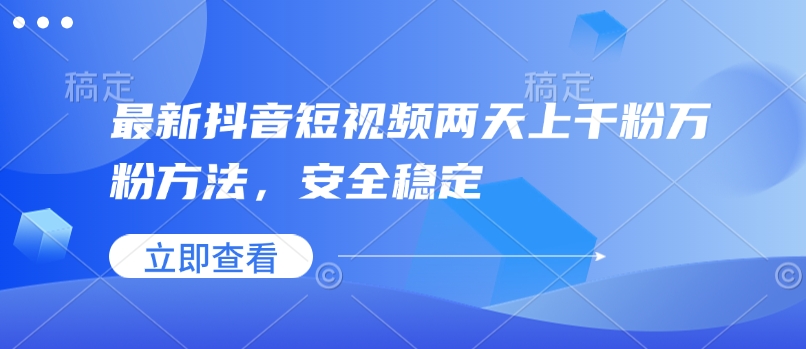 最新抖音短视频两天上千粉万粉方法,安全稳定|淘骐网赚资源库