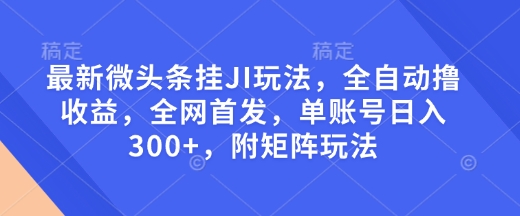 最新微头条挂JI玩法,全自动撸收益,全网首发,单账号日入300+,附矩阵玩法【揭秘】|淘骐网赚资源库