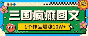 三国疯癫图文,1个作品爆涨10W+,3分钟教会你,趁着风口无脑冲(附详细教学)|淘骐网赚资源库