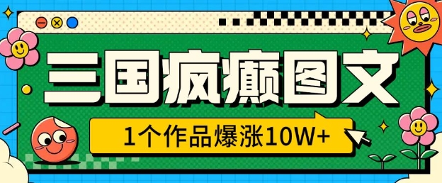三国疯癫图文,1个作品爆涨10W+,3分钟教会你,趁着风口无脑冲(附详细教学)|淘骐网赚资源库