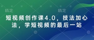 短视频创作课4.0，技法加心法，学短视频的最后一站|淘骐网赚资源库