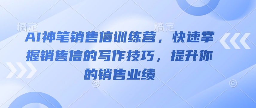 AI神笔销售信训练营,快速掌握销售信的写作技巧,提升你的销售业绩|淘骐网赚资源库