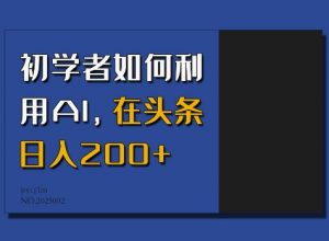 初学者如何利用AI,在头条日入200+|淘骐网赚资源库