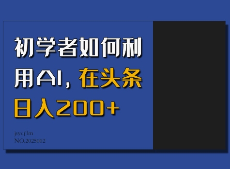 初学者如何利用AI,在头条日入200+|淘骐网赚资源库