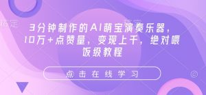 3分钟制作的AI萌宝演奏乐器，10万+点赞量，变现上千，绝对喂饭级教程|淘骐网赚资源库