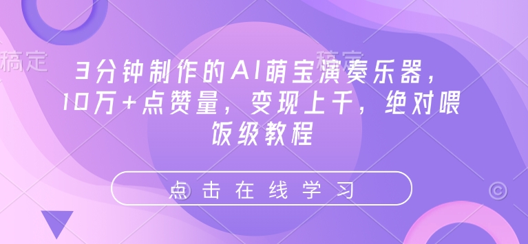 3分钟制作的AI萌宝演奏乐器,10万+点赞量,变现上千,绝对喂饭级教程|淘骐网赚资源库