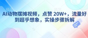 AI动物摆摊视频，点赞 20W+，流量好到超乎想象，实操步骤拆解|淘骐网赚资源库