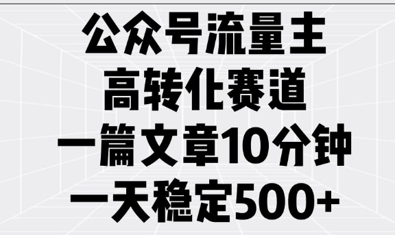 公众号流量主高转化赛道,一篇文章10分钟,一天稳定5张|淘骐网赚资源库