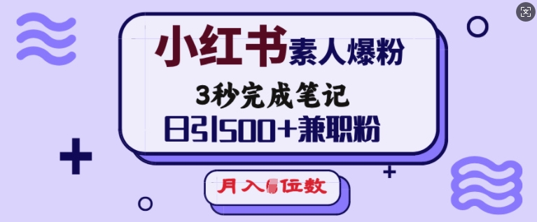 小红书素人爆粉,3秒完成笔记,日引500+兼职粉,月入5位数|淘骐网赚资源库