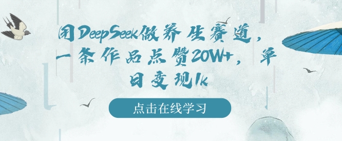 用DeepSeek做养生赛道,一条作品点赞20W+,单日变现1k|淘骐网赚资源库