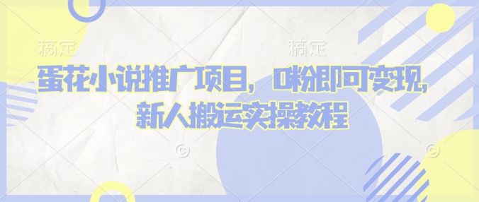 蛋花小说推文项目,0粉即可变现,新人搬运实操教程|淘骐网赚资源库
