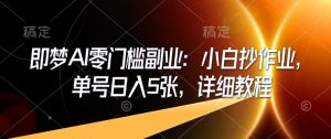 即梦AI零门槛副业：小白抄作业，单号日入5张，详细教程|淘骐网赚资源库