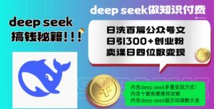 Deepseek做知识付费日洗百篇公众号文日引300+创业粉，卖课日四位数变现保姆级教程!|淘骐网赚资源库