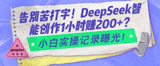 告别苦打字！DeepSeek智能创作1小时入2张？小白实操记录曝光|淘骐网赚资源库