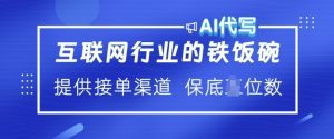 互联网行业的铁饭碗 AI代写 提供接单渠道 月入过W【揭秘】|淘骐网赚资源库
