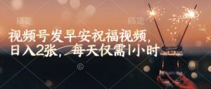 视频号发早安祝福视频，日入2张，每天仅需1小时|淘骐网赚资源库