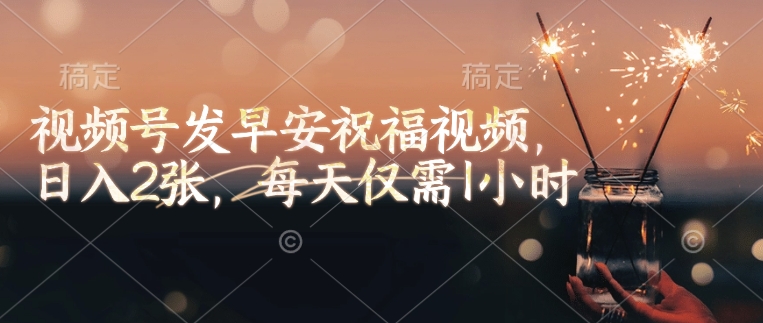 视频号发早安祝福视频，日入2张，每天仅需1小时|淘骐网赚资源库
