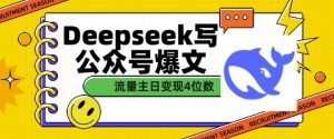 用DeepSeek写公众号爆文,流量主收益一篇文章变现4位数|淘骐网赚资源库
