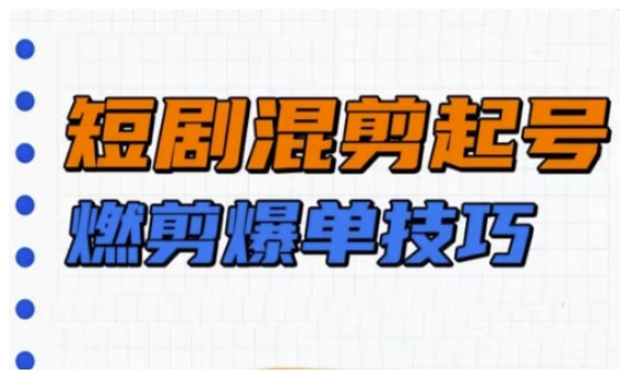短剧实操教学,短剧混剪起号燃剪爆单技巧|淘骐网赚资源库